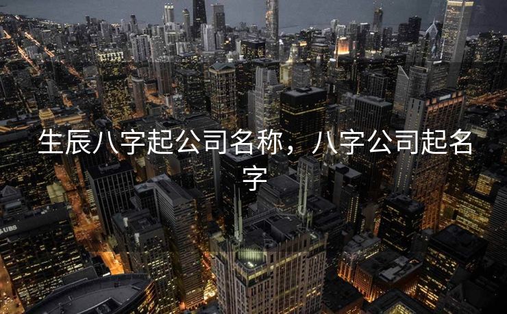 生辰八字起公司名称，八字公司起名字