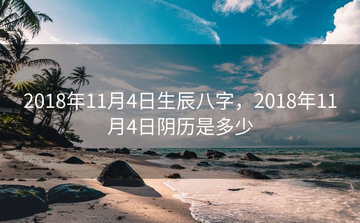 2018年11月4日生辰八字，2018年11月4日阴历是多少