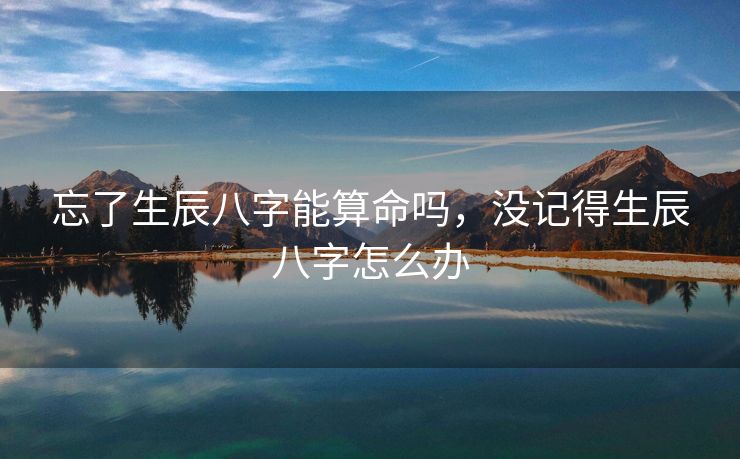 忘了生辰八字能算命吗，没记得生辰八字怎么办