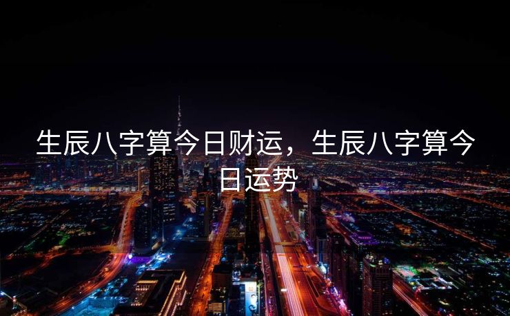 生辰八字算今日财运，生辰八字算今日运势