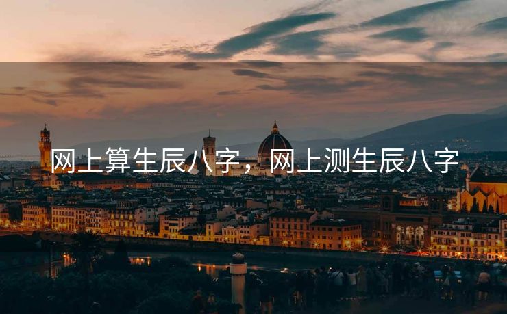 网上算生辰八字，网上测生辰八字
