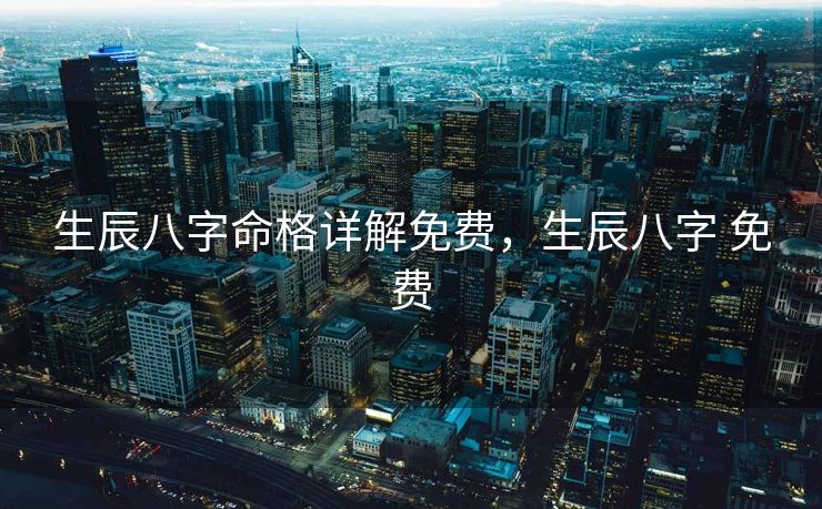 生辰八字命格详解免费，生辰八字 免费