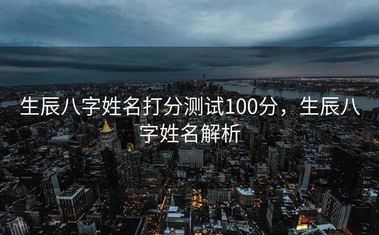 生辰八字姓名打分测试100分，生辰八字姓名解析