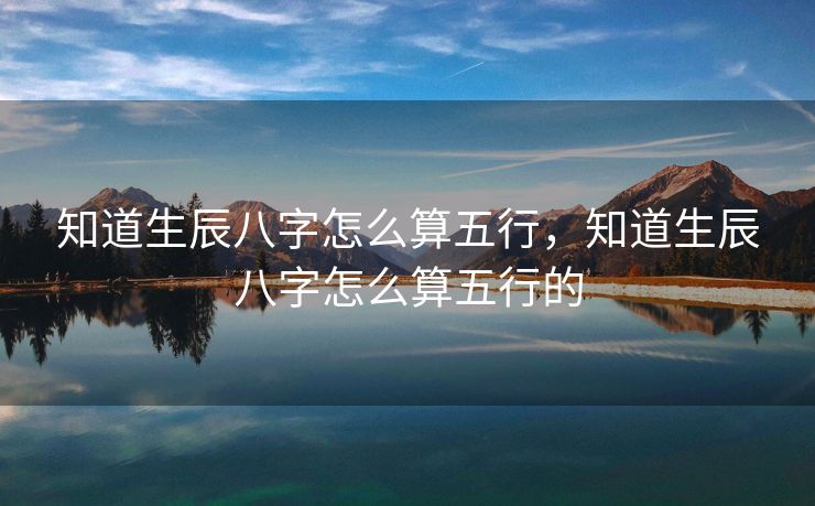知道生辰八字怎么算五行，知道生辰八字怎么算五行的