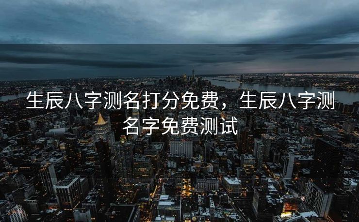 生辰八字测名打分免费，生辰八字测名字免费测试