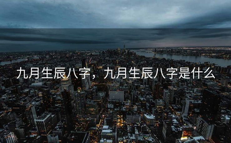 九月生辰八字，九月生辰八字是什么