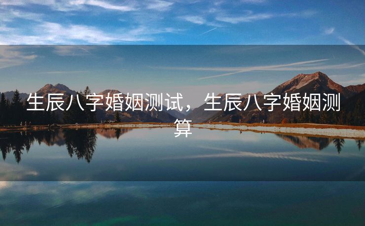 生辰八字婚姻测试，生辰八字婚姻测算