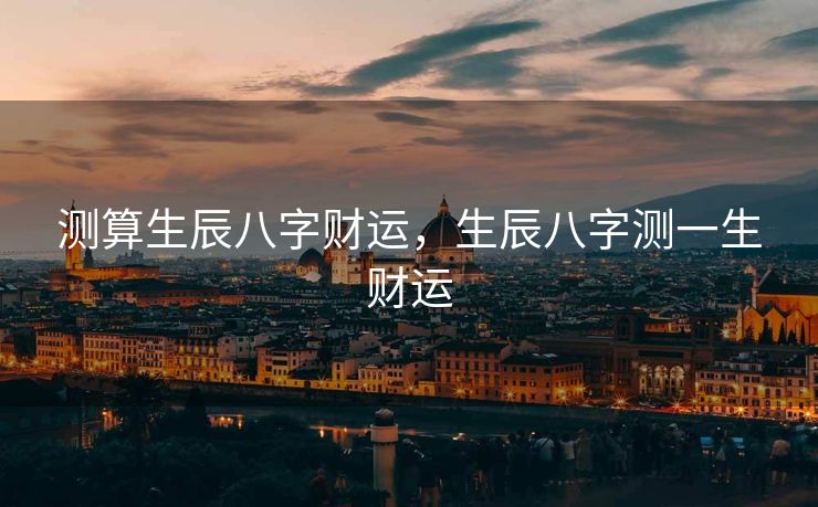 测算生辰八字财运，生辰八字测一生财运