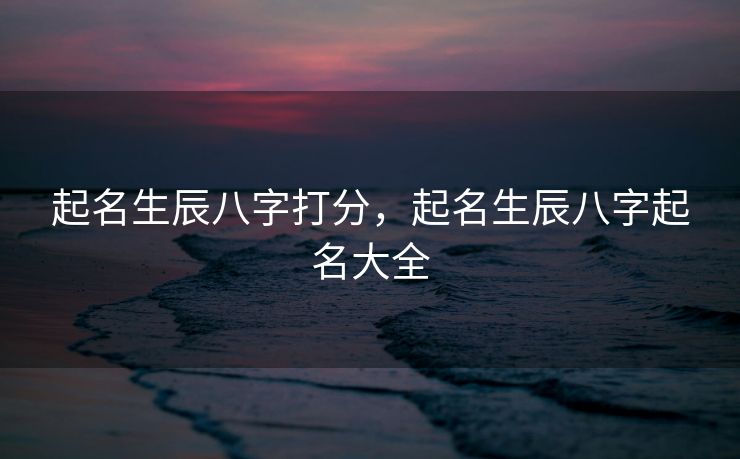 起名生辰八字打分，起名生辰八字起名大全