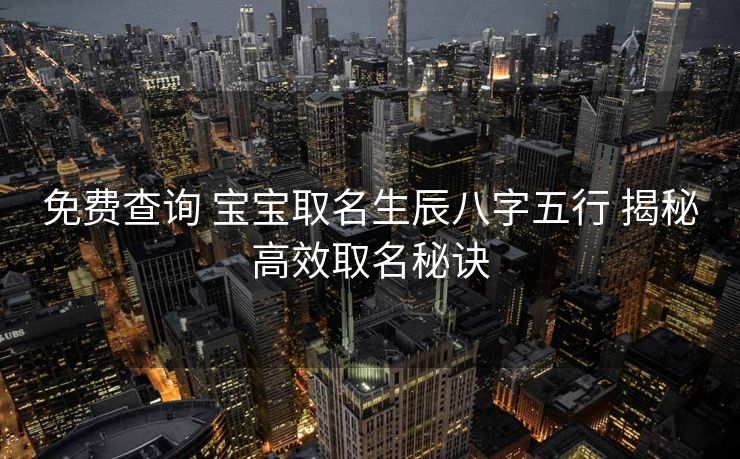 免费查询 宝宝取名生辰八字五行 揭秘高效取名秘诀