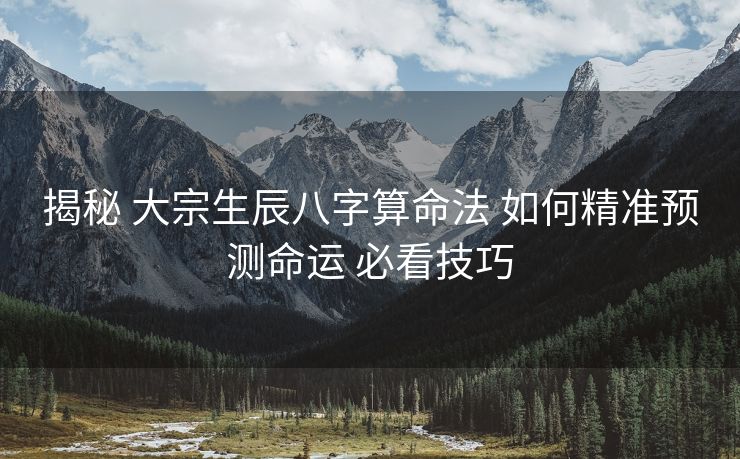 揭秘 大宗生辰八字算命法 如何精准预测命运 必看技巧