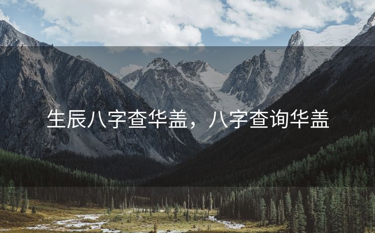 生辰八字查华盖，八字查询华盖