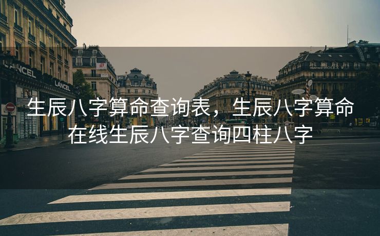生辰八字算命查询表，生辰八字算命在线生辰八字查询四柱八字