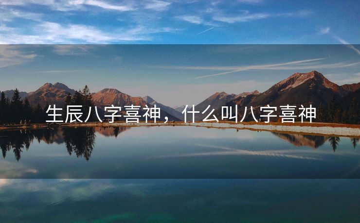 生辰八字喜神，什么叫八字喜神