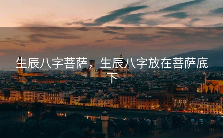 生辰八字菩萨，生辰八字放在菩萨底下