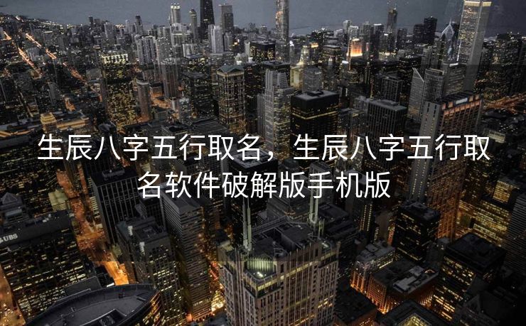 生辰八字五行取名，生辰八字五行取名软件破解版手机版