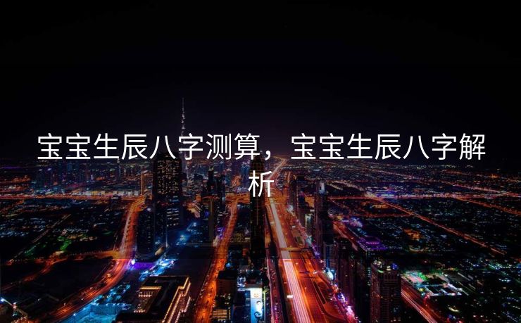 宝宝生辰八字测算，宝宝生辰八字解析