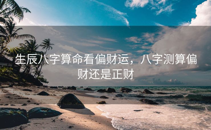 生辰八字算命看偏财运，八字测算偏财还是正财
