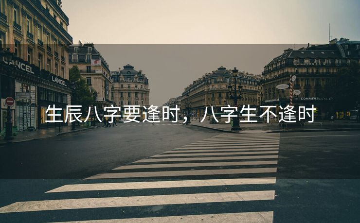 生辰八字要逢时，八字生不逢时