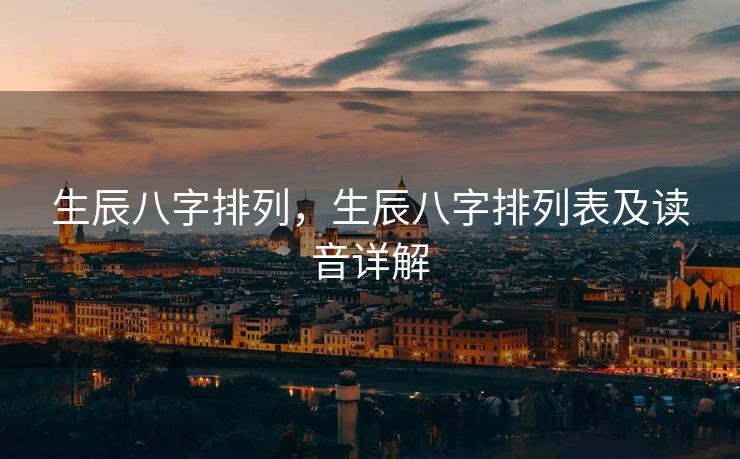 生辰八字排列，生辰八字排列表及读音详解