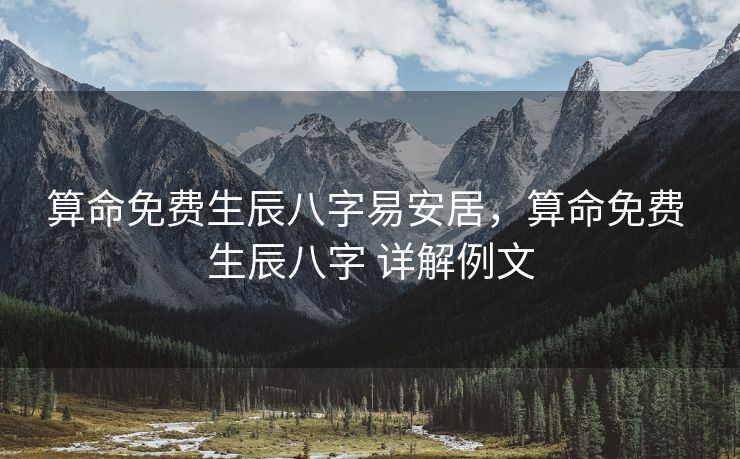 算命免费生辰八字易安居，算命免费 生辰八字 详解例文
