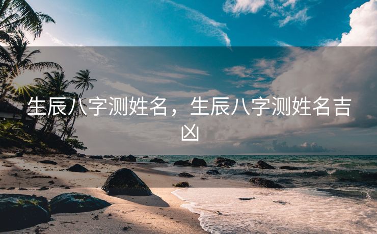 生辰八字测姓名，生辰八字测姓名吉凶