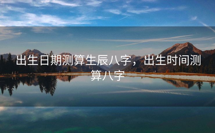 出生日期测算生辰八字，出生时间测算八字