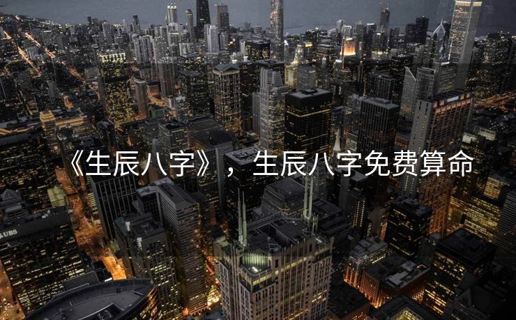 《生辰八字》，生辰八字免费算命