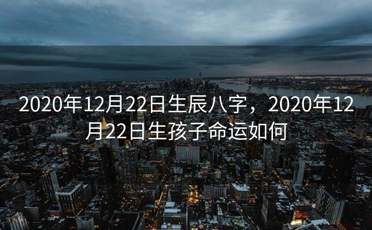 2020年12月22日生辰八字，2020年12月22日生孩子命运如何