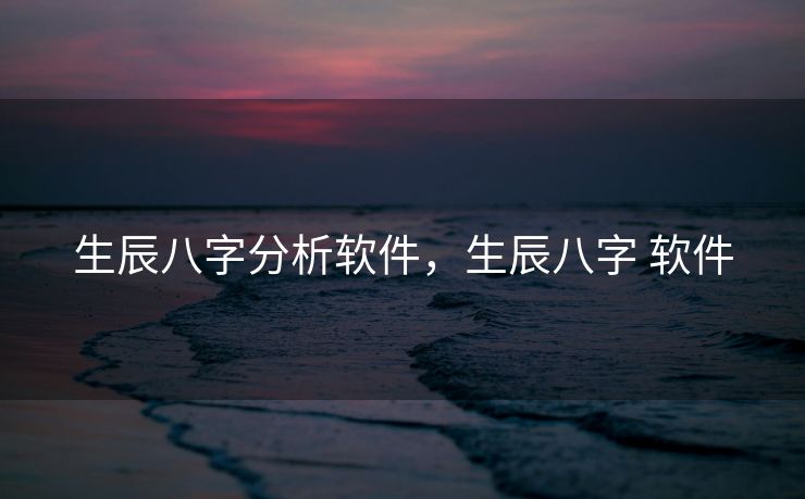 生辰八字分析软件，生辰八字 软件
