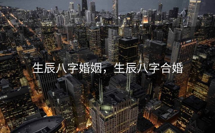 生辰八字婚姻，生辰八字合婚