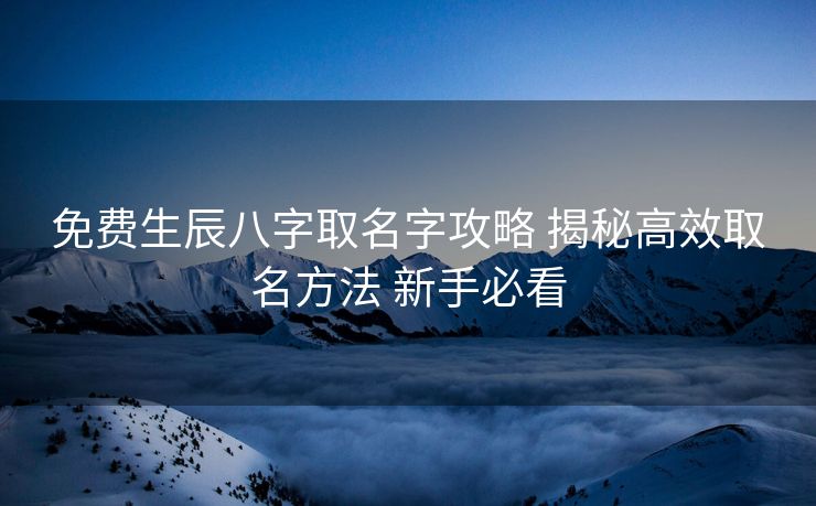 免费生辰八字取名字攻略 揭秘高效取名方法 新手必看