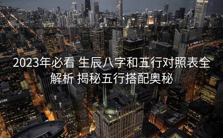 2023年必看 生辰八字和五行对照表全解析 揭秘五行搭配奥秘