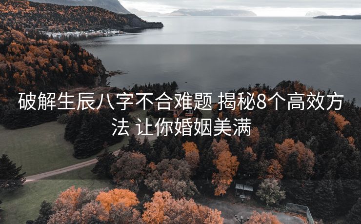 破解生辰八字不合难题 揭秘8个高效方法 让你婚姻美满