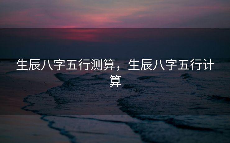 生辰八字五行测算，生辰八字五行计算