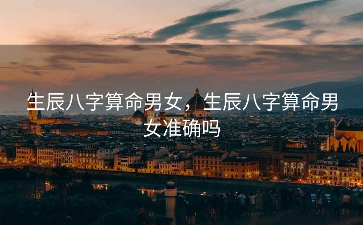 生辰八字算命男女，生辰八字算命男女准确吗