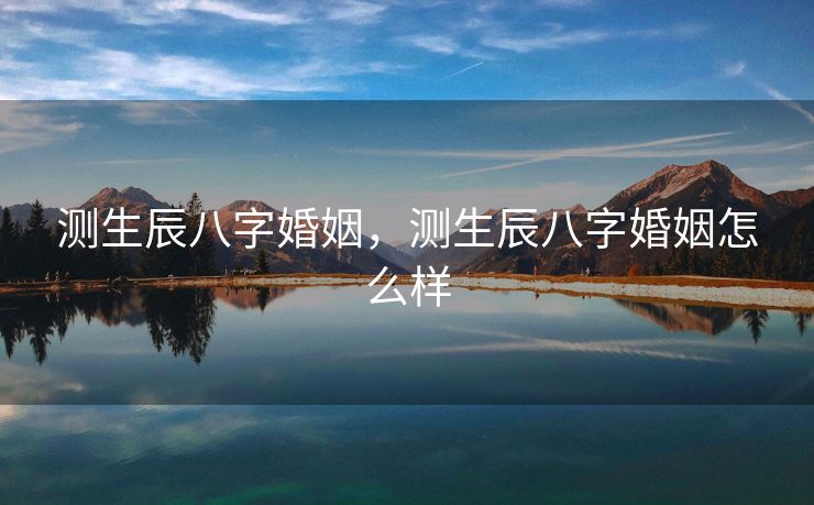测生辰八字婚姻，测生辰八字婚姻怎么样