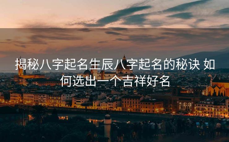 揭秘八字起名生辰八字起名的秘诀 如何选出一个吉祥好名