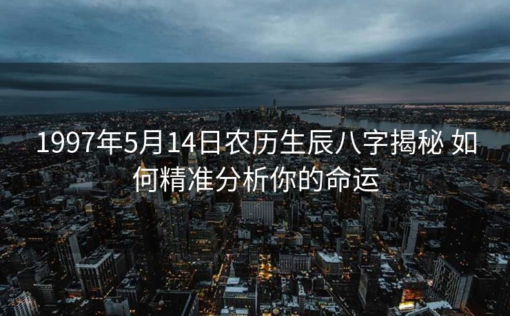 1997年5月14日农历生辰八字揭秘 如何精准分析你的命运