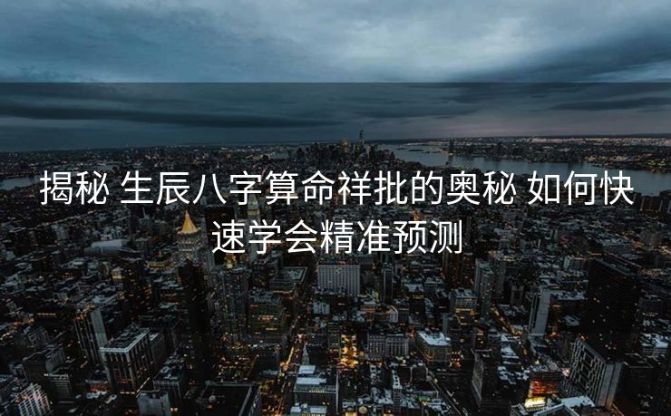 揭秘 生辰八字算命祥批的奥秘 如何快速学会精准预测