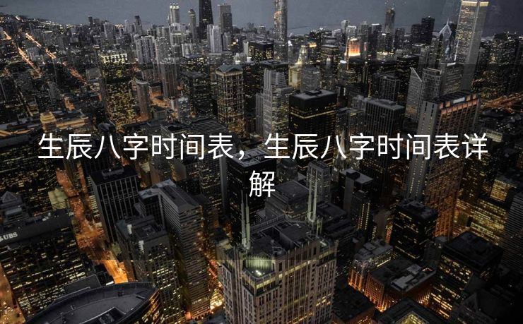 生辰八字时间表，生辰八字时间表详解