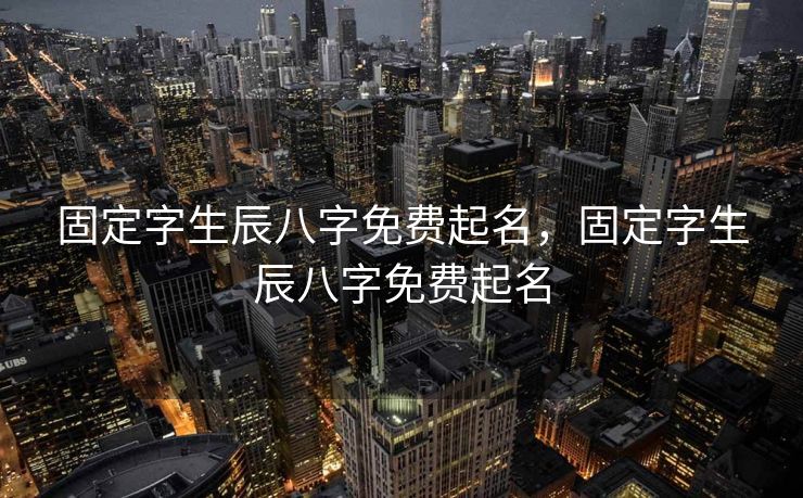 固定字生辰八字免费起名，固定字生辰八字免费起名