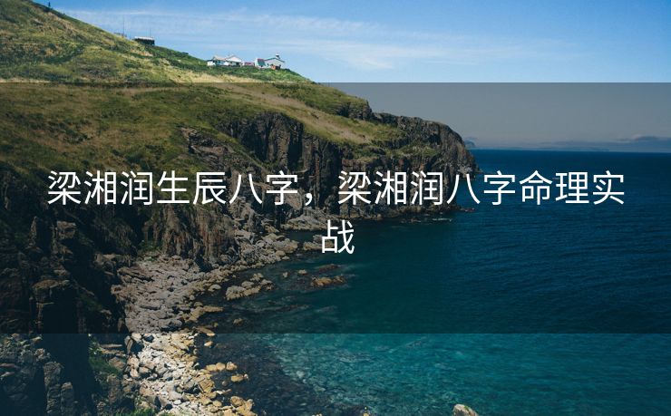 梁湘润生辰八字，梁湘润八字命理实战
