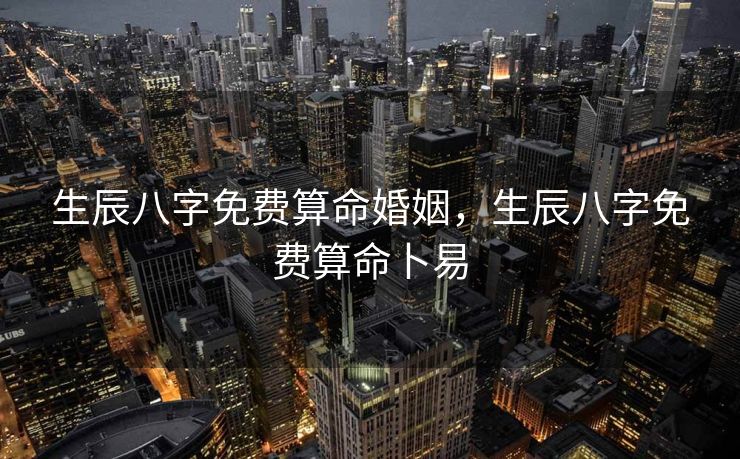 生辰八字免费算命婚姻，生辰八字免费算命卜易