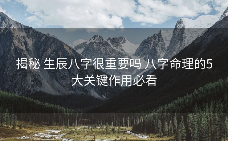 揭秘 生辰八字很重要吗 八字命理的5大关键作用必看