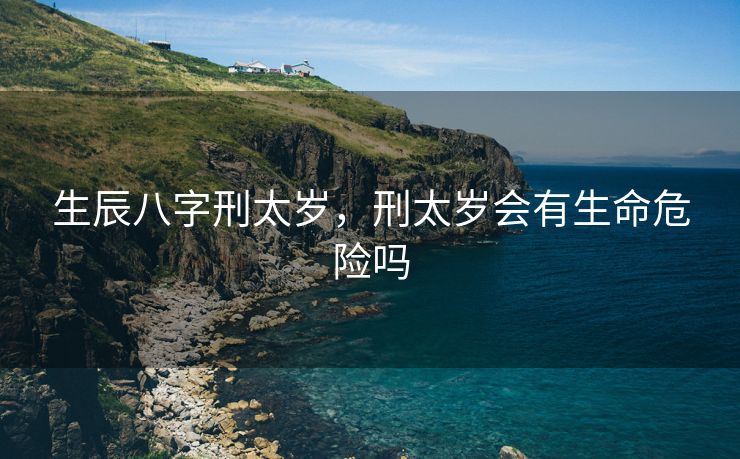 生辰八字刑太岁，刑太岁会有生命危险吗