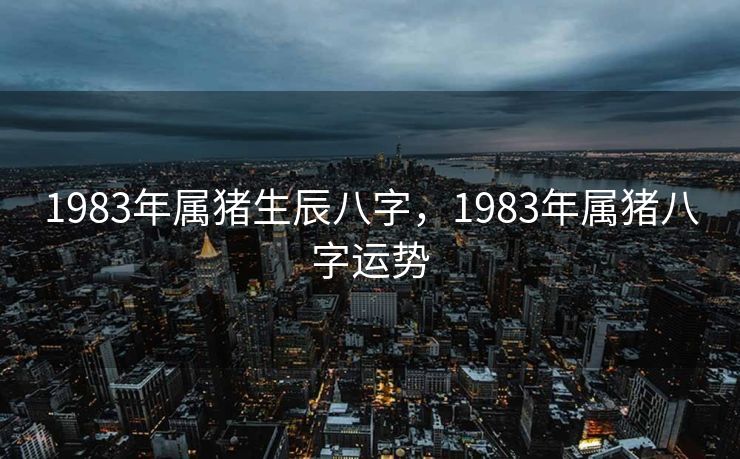 1983年属猪生辰八字，1983年属猪八字运势