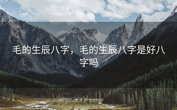 毛的生辰八字，毛的生辰八字是好八字吗