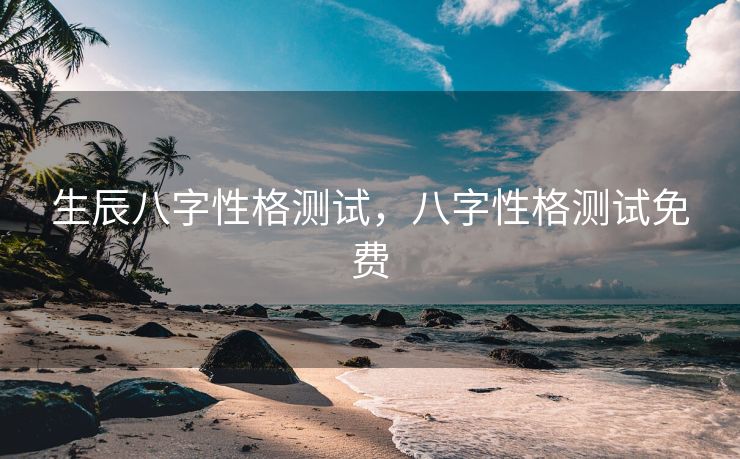 生辰八字性格测试，八字性格测试免费