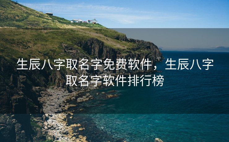 生辰八字取名字免费软件，生辰八字取名字软件排行榜